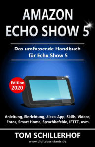 Title: Amazon Echo Show 5 - Das umfassende Handbuch für Echo Show 5: Anleitung, Einrichtung, Alexa-App, Skills, Videos, Fotos, Smart Home, Sprachbefehle, IFTTT, uvm., Author: Tom Schillerhof