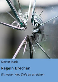 Title: Regeln Brechen: Ein neuer Weg Ziele zu erreichen, Author: Martin Stark