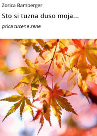 Title: Sto si tuzna duso moja...: prica tucene zene, Author: Zorica Bamberger