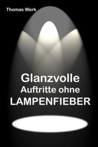 Title: Glanzvolle Auftritte ohne LAMPENFIEBER, Author: Thomas Werk