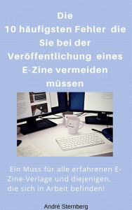 Title: Die 10 häufigsten Fehler die Sie bei der Veröffentlichung eines E-Zine vermeiden müssen: Ein Muss für alle erfahrenen E-Zine-Verlage und diejenigen, die sich in Arbeit befinden!, Author: Andre Sternberg