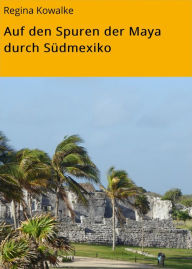 Title: Auf den Spuren der Maya durch Südmexiko, Author: Regina Kowalke