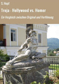 Title: Troja - Hollywood vs. Homer: Ein Vergleich zwischen Original und Verfilmung, Author: S. Hopf