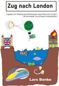 Title: Zug nach London: Zugreise von Oberhausen-Rheinhausen über Paris nach London. Mit Klimastreik, und anderen Katastrophen!, Author: Lars Benke