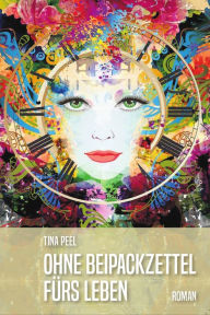Title: Ohne Beipackzettel fürs Leben, Author: Tina Peel