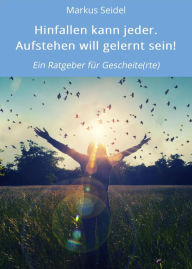 Title: Hinfallen kann jeder. Aufstehen will gelernt sein!: Ein Ratgeber für Gescheite(rte), Author: Markus Seidel