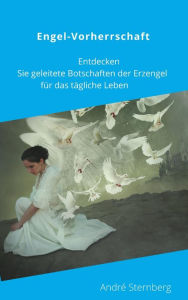 Title: Engel-Vorherrschaft: Entdecken Sie geleitete Botschaften der Erzengel für das tägliche Leben, Author: Andre Sternberg