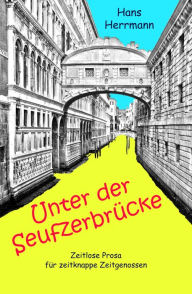 Title: Unter der Seufzerbrücke: Zeitlose Prosa für zeitknappe Zeitgenossen, Author: Hans Herrmann