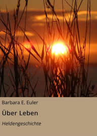 Title: Über Leben: Heldengeschichte, Author: Barbara E. Euler