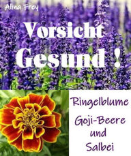 Title: Vorsicht Gesund!!: Ringelblume, Goji-Beere und Salbei, Author: Alina Frey