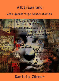 Title: Albtraumland: Zehn querhirnige Grübelstories, Author: Daniela Zörner