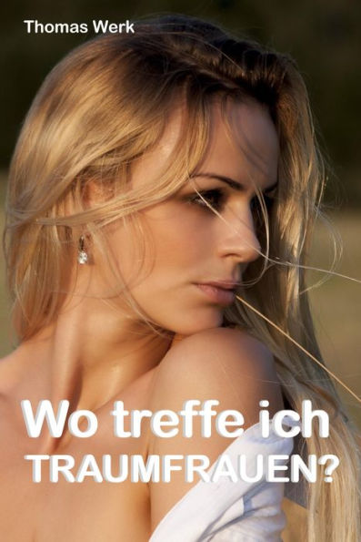 Wo treffe ich Traumfrauen?: Ein Navigator, um sie zu finden ...