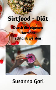 Title: Die Sirtfood - Diät für Anfänger: Durch die eigenen Hormone schlank werden, Author: Susanna Gari