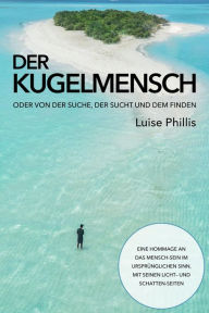 Title: Der Kugelmensch: oder von der Suche der Sucht und dem Finden, Author: Luise Phillis