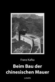 Title: Beim Bau der chinesischen Mauer: Kurzprosa, Author: Franz Kafka