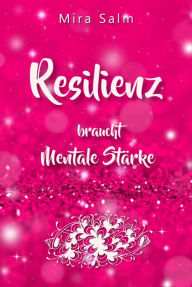 Title: RESILIENZ BRAUCHT MENTALE STÄRKE! Wie Sie beides in praktischen Schritten aufbauen: (inkl. Mentales Training für Resilienz und echte mentale Stärke), Author: Mira Salm