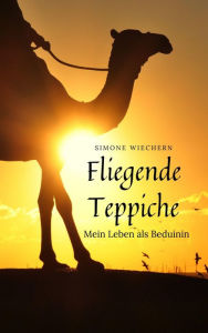 Title: Fliegende Teppiche: Mein Leben als Beduinin, Author: Simone Wiechern