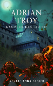 Title: Adrian Troy: Kämpfer des Lichts, Author: Renate Anna Becker