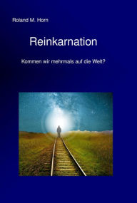 Title: Reinkarnation - Kommen wir mehrmals auf die Welt?, Author: Roland M. Horn