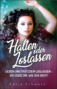 Title: Halten oder Loslassen: Suchen, finden, halten, loslassen, lachen, glücklich sein, lieben, verlassen, trauern, glauben und immer wieder aufstehen.., Author: Katja Schwarz