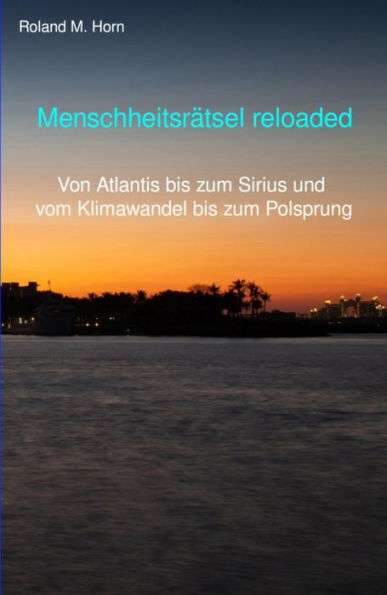 Menschheitsrätsel reloaded: Von Atlantis bis zum Sirius und vom Klimawandel bis zum Polsprung