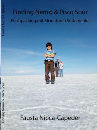 Title: Finding Nemo & Pisco Sour: Flashpacking mit Kind durch Südamerika, Author: Fausta Nicca Capeder