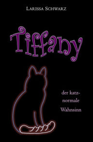 Title: Tiffany - der katz-normale Wahnsinn, Author: Larissa Schwarz