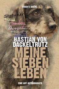 Title: Bastian von Dackeltrutz - Meine sieben Leben: Eine Art Autobiografie, Author: Erich v. Gaens