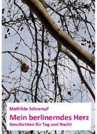 Title: Mein berlinerndes Herz: Geschichten für Tag und Nacht, Author: Mathilde Schrumpf