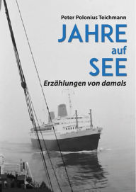 Title: Jahre auf See: Erzählungen von damals, Author: Peter Polonius Teichmann