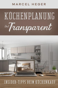 Title: Küchenplanung (in) Transparent: Insider-Tipps beim Küchenkauf, Author: Marcel Heger
