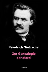 Title: Zur Genealogie der Moral: Eine Streitschrift, Author: Friedrich Wilhelm Nietzsche