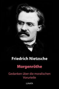 Title: Morgenröthe: Gedanken u?ber die moralischen Vorurteile, Author: Friedrich Wilhelm Nietzsche