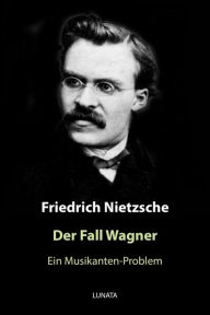 Title: Der Fall Wagner: Ein Musikanten-Problem, Author: Friedrich Wilhelm Nietzsche