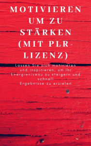 Title: Motivieren um zu stärken (mit PLR-Lizenz): Lassen Sie sich motivieren und inspirieren, um Ihr Energieniveau zu steigern und schnell Ergebnisse zu erzielen, Author: Andre Sternberg