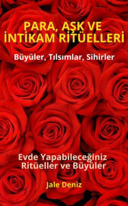 Title: PARA, ASK VE INTIKAM RITÜELLERI - Büyüler, Tilsimlar, Sihirler, Evde yapilan kolay büyüler ve ritüeller, Büyü Tarifleri, Bereket, Ask ve Huzur Ritüelleri: Evde Yapabileceginiz Ritüeller, Büyüler ve Tilsimlar - Gerçek Büyü Tarifleri ile Evde Büyü Yapimi, Author: Jale Deniz