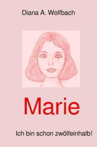 Title: Marie: Ich bin schon zwölfeinhalb!, Author: Diana Wolfbach