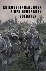Title: Kriegs-Erinnerungen eines deutschen Soldaten, Author: Unbekannter Autor