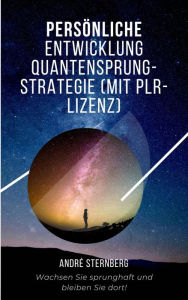 Title: Persönliche Entwicklung Quantensprung-Strategie: Wachsen Sie sprunghaft und bleiben Sie dort!, Author: Andre Sternberg