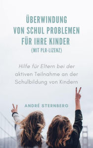 Title: Überwindung von Schul Problemen für Ihre Kinder (mit PLR-Lizenz): Hilfe für Eltern bei der aktiven Teilnahme an der Schulbildung von Kindern, Author: Andre Sternberg