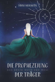 Title: Die Prophezeiung der Träger - Das erste Buch der Magi, Author: Fanni Mehlhorn