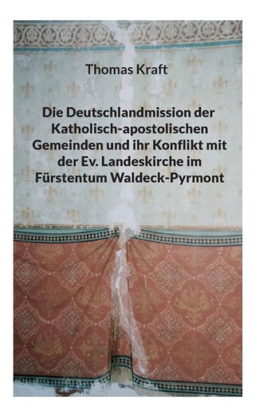 Die Deutschlandmission der Katholisch-apostolischen Gemeinden und ihr Konflikt mit der Ev. Landeskirche im Fï¿½rstentum Waldeck-Pyrmont
