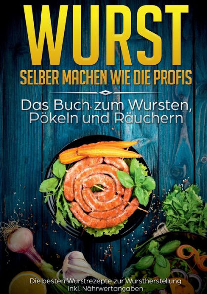 Wurst selber machen wie die Profis: Das Buch zum Wursten, Pökeln und Räuchern:Die besten Wurstrezepte zur Wurstherstellung inkl. Nährwertangaben