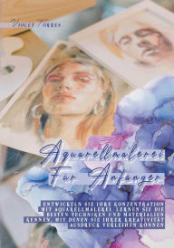 Title: Aquarellmalerei Für Anfänger: Entwickeln Sie Ihre Konzentration mit Aquarellmalerei. Lernen Sie die besten Techniken und Materialien kennen, mit denen Sie Ihrer Kreativität Ausdruck verleihen können, Author: Violet Torres