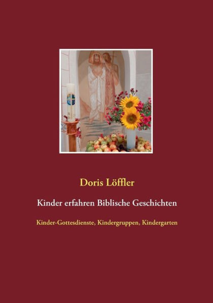 Kinder erfahren Biblische Geschichten: Kinder-Gottesdienste, Kindergruppen, Kindergarten