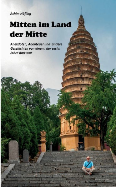Mitten im Land der Mitte: Anekdoten, Abenteuer und andere Geschichten aus China von einem, der da war
