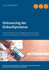 Title: Outsourcing der Einkaufsprozesse: Kostenreduktion und strategische Konzentration durch Einbringung von Dienstleistern im Einkauf, Author: Lutz Schwalbach