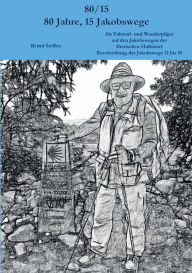 Title: 80/15 - 80 Jahre, 15 Jakobswege: Als Fahrrad- und Wanderpilger auf den Jakobswegen der Iberischen Halbinsel Beschreibung der Jakobswege 11 bis 15, Author: Bernd Steffen