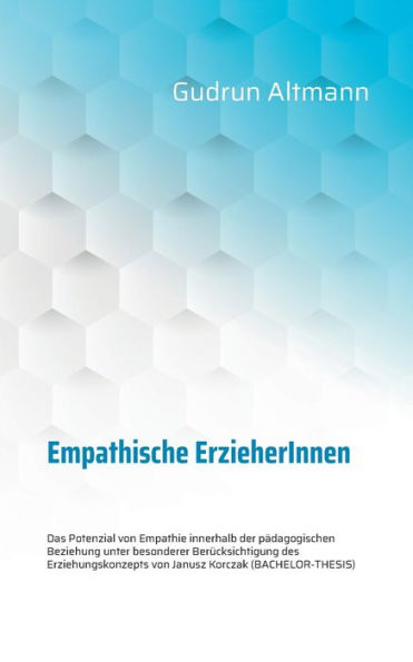 Empathische ErzieherInnen: Das Potenzial von Empathie innerhalb der pädagogischen Beziehung unter besonderer Berücksichtigung des Erziehungskonzepts von Janusz Korczak (BACHELOR-THESIS)