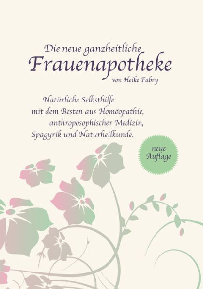 Die neue ganzheitliche Frauenapotheke: Natürliche Selbsthilfe mit dem Besten aus Homöopathie, anthroposophischer Medizin, Spagyrik und Naturheilkunde